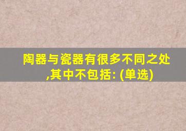 陶器与瓷器有很多不同之处,其中不包括: (单选)